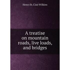 

Книга A treatise on mountain roads, live loads, and bridges. Henry St. Clair Wilkins