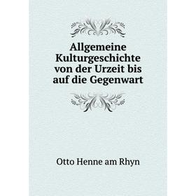 

Книга Allgemeine Kulturgeschichte von der Urzeit bis auf die Gegenwart. Otto Henne am Rhyn