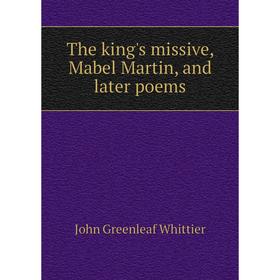 

Книга The king's missive, Mabel Martin, and later poems. John Greenleaf Whittier
