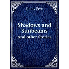 

Книга Shadows and SunbeamsAnd other Stories. Fanny Fern