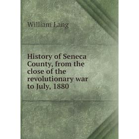 

Книга History of Seneca County, from the close of the revolutionary war to July, 1880. William Lang