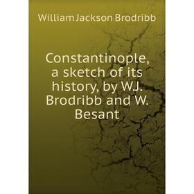 

Книга Constantinople, a sketch of its history, by W. J. Brodribb and W. Besant. William Jackson Brodribb