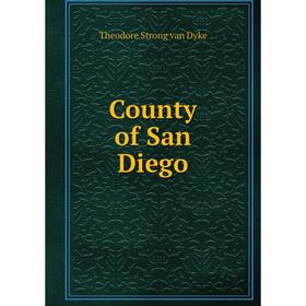 

Книга County of San Diego. Theodore Strong van Dyke