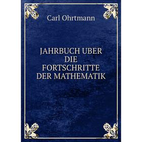 

Книга Jahrbuch uber die fortschritte der mathematik. Carl Ohrtmann