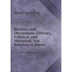 

Книга Reviews and Discussions, Literary, Political, and Historical, Not Relating to Bacon. James Spedding