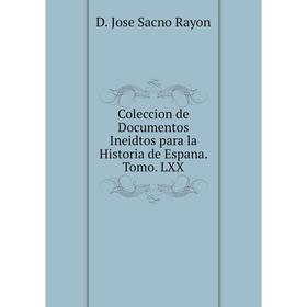 

Книга Coleccion de Documentos Ineidtos para la Historia de Espana. Tomo. LXX. D. Jose Sacno Rayon