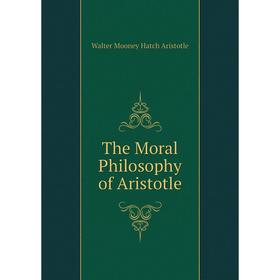 

Книга The Moral Philosophy of Aristotle. Walter Mooney Hatch Aristotle