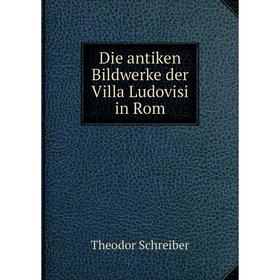 

Книга Die antiken Bildwerke der Villa Ludovisi in Rom. Theodor Schreiber