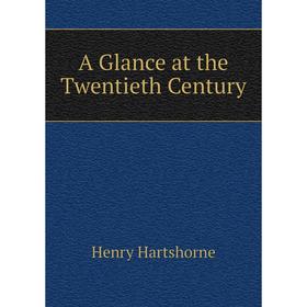 

Книга A Glance at the Twentieth Century. Henry Hartshorne