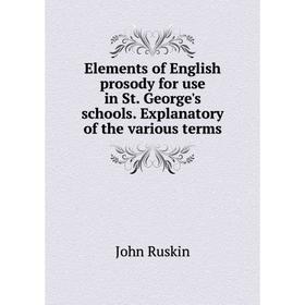 

Книга Elements of English prosody for use in St. George's schools. Explanatory of the various terms. Рескин