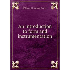 

Книга An introduction to form and instrumentation. William Alexander Barrett