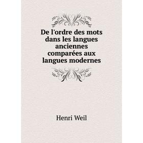 

Книга De l'ordre des mots dans les langues anciennes comparées aux langues modernes. Henri Weil