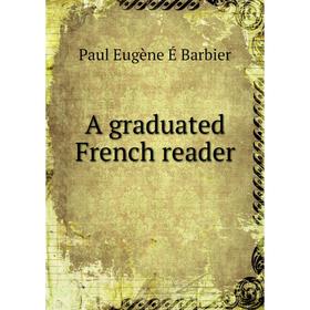 

Книга A graduated French reader. Paul Eugène É Barbier