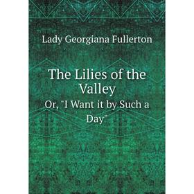 

Книга The Lilies of the ValleyOr, I Want it by Such a Day. Lady Georgiana Fullerton