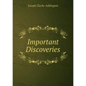 

Книга Important Discoveries. Joseph Clarke Addington