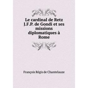 

Книга Le cardinal de Retz JFP de Gondi et ses missions diplomatiques à Rome