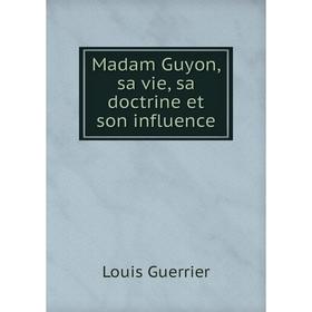 

Книга Madam Guyon, sa vie, sa doctrine et son influence