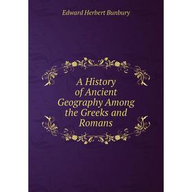 

Книга A History of Ancient Geography Among the Greeks and Romans. Edward Herbert Bunbury