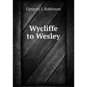 

Книга Wycliffe to Wesley. Gregory J. Robinson