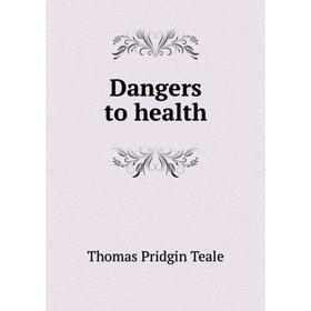 

Книга Dangers to health. Thomas Pridgin Teale