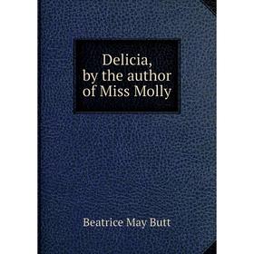 

Книга Delicia, by the author of Miss Molly. Beatrice May Butt