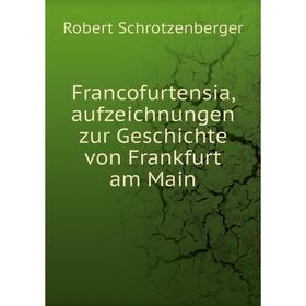 

Книга Francofurtensia, aufzeichnungen zur Geschichte von Frankfurt am Main. Robert Schrotzenberger