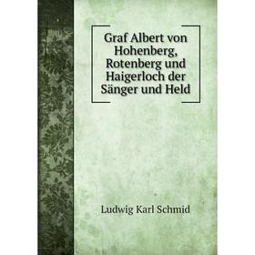 

Книга Graf Albert von Hohenberg, Rotenberg und Haigerloch der Sänger und Held. Ludwig Karl Schmid