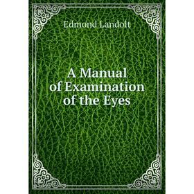 

Книга A Manual of Examination of the Eyes. Edmond Landolt