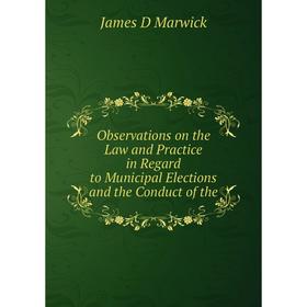 

Книга Observations on the Law and Practice in Regard to Municipal Elections and the Conduct