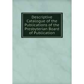 

Книга Descriptive Catalogue of the Publications of the Presbyterian Board of Publication