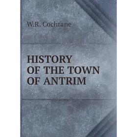 

Книга HISTORY OF THE TOWN OF ANTRIM. W. R. Cochrane