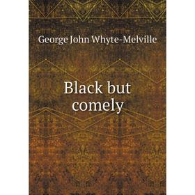 

Книга Black but comely. George John Whyte-Melville