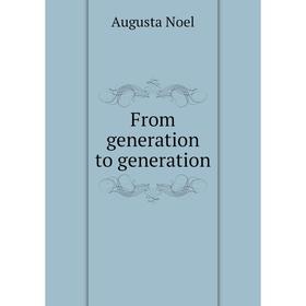 

Книга From generation to generation. Augusta Noel