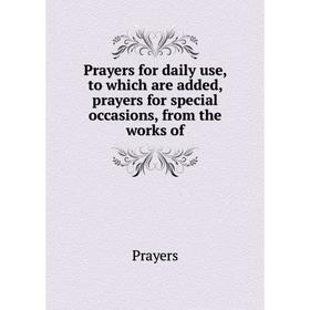 

Книга Prayers for daily use, to which are added, prayers for special occasions, from the works of. Prayers