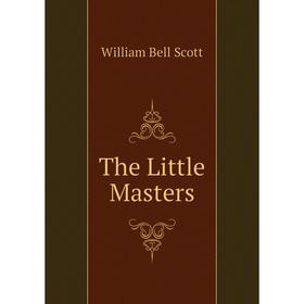 

Книга The Little Masters. William Bell Scott