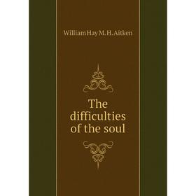 

Книга The difficulties of the soul. William Hay M. H. Aitken