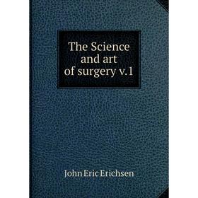 

Книга The Science and art of surgery v. 1. John Eric Erichsen
