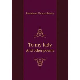 

Книга To my ladyAnd other poems. Pakenham Thomas Beatty