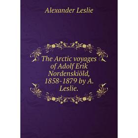 

Книга The Arctic voyages of Adolf Erik Nordenskiöld, 1858-1879 by A. Leslie. Alexander Leslie