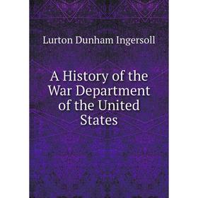 

Книга A History of the War Department of the United States. Lurton Dunham Ingersoll