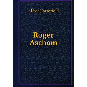 

Книга Roger Ascham. Alfred Katterfeld