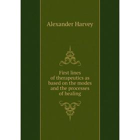 

Книга First lines of therapeutics as based on the modes and the processes of healing. Alexander Harvey