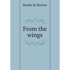 

Книга From the wings. Bertha H. Buxton