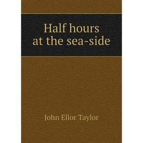 

Книга Half hours at the sea-side. John Ellor Taylor