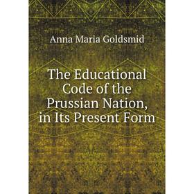 

Книга The Educational Code of the Prussian Nation, in Its Present Form. Anna Maria Goldsmid