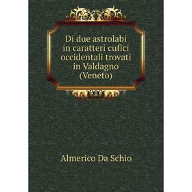 

Книга Di due astrolabi in caratteri cufici occidentali trovati in Valdagno (Veneto). Almerico Da Schio