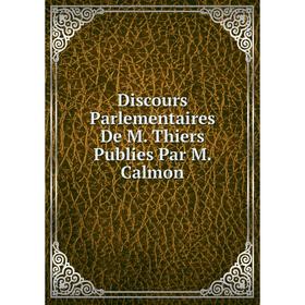 

Книга Discours Parlementaires De M. Thiers Publies Par M. Calmon