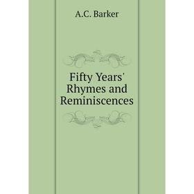 

Книга Fifty Years' Rhymes and Reminiscences. A. C. Barker