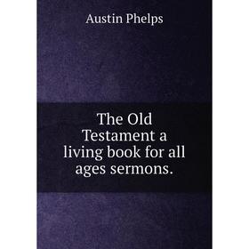 

Книга The Old Testament a living book for all ages sermons. Austin Phelps