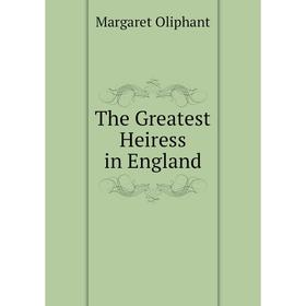 

Книга The Greatest Heiress in England. Margaret Oliphant